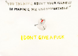 Painted black watercolour letters in quotations at the top of the page: “You talking about your illness is making me uncomfortable”. Underneath, a small, cheeky snowman beams out at us, arms outstretched above yellow letters which deadpan “I DON”T GIVE A FUCK” 